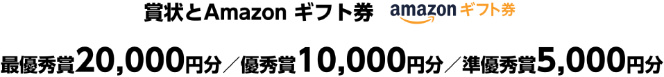 賞状とAmazon ギフト券 最優秀賞20,000円分／優秀賞10,000円分／準優秀賞5,000円分